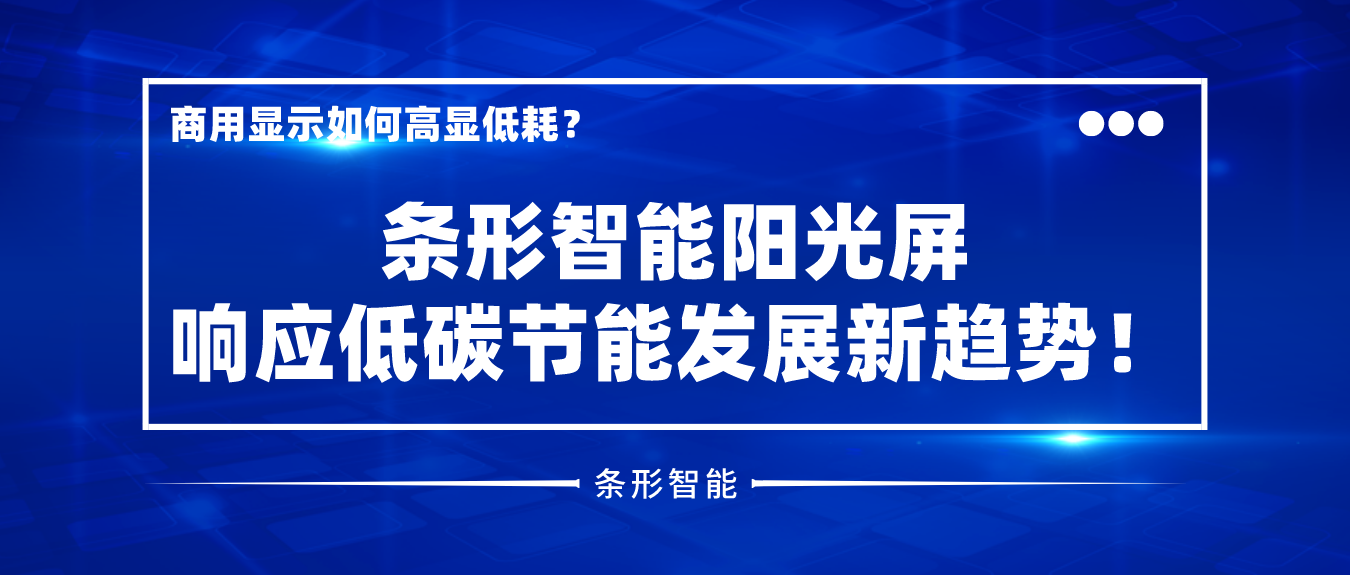 商用顯示如何高顯低耗？條形智能陽光屏響應(yīng)低碳節(jié)能發(fā)展新趨勢！